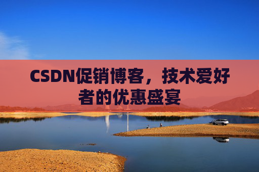 CSDN促销博客，技术爱好者的优惠盛宴